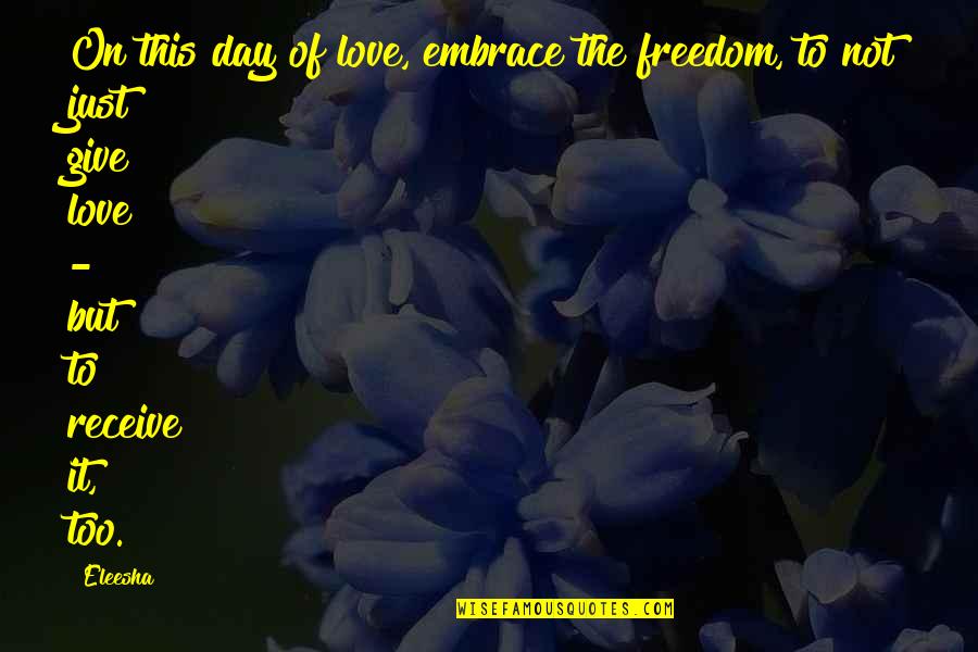 Give And Receive Love Quotes By Eleesha: On this day of love, embrace the freedom,
