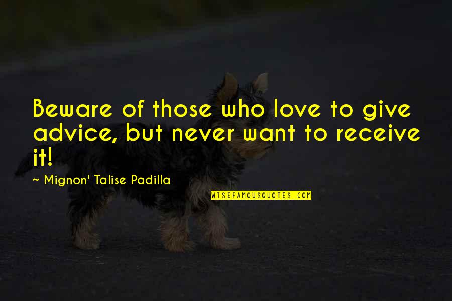 Give And Receive Love Quotes By Mignon' Talise Padilla: Beware of those who love to give advice,