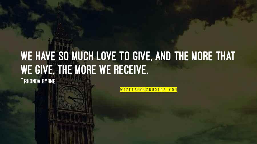 Give And Receive Love Quotes By Rhonda Byrne: We have so much love to give, and