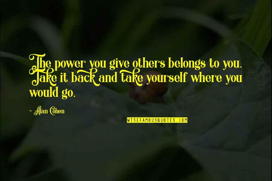 Give And Take Back Quotes By Alan Cohen: The power you give others belongs to you.