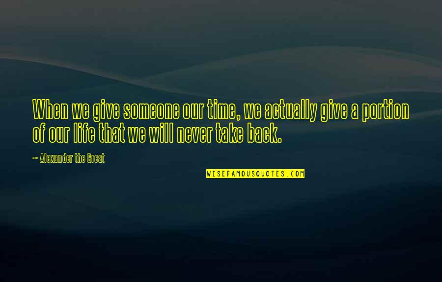 Give And Take Back Quotes By Alexander The Great: When we give someone our time, we actually