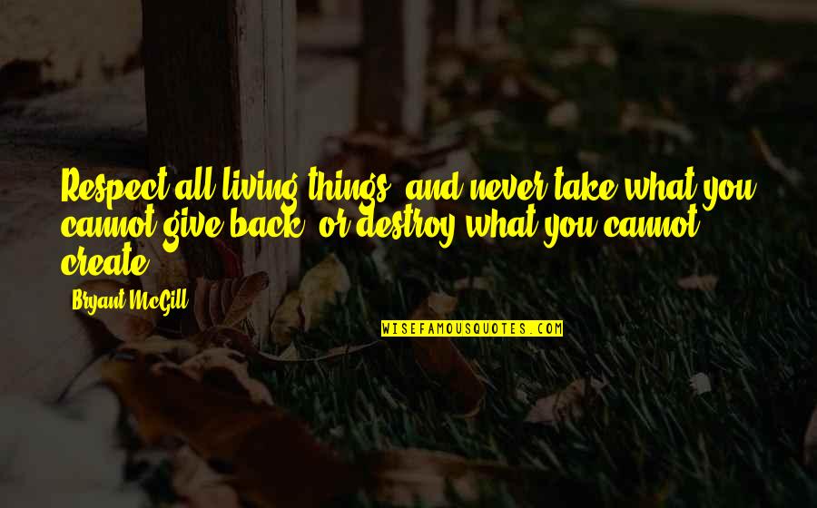 Give And Take Back Quotes By Bryant McGill: Respect all living things, and never take what