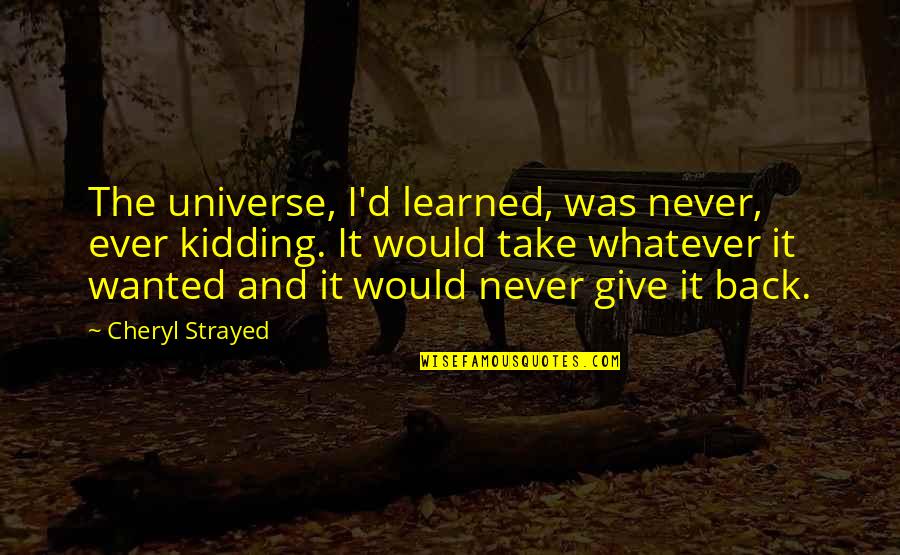 Give And Take Back Quotes By Cheryl Strayed: The universe, I'd learned, was never, ever kidding.