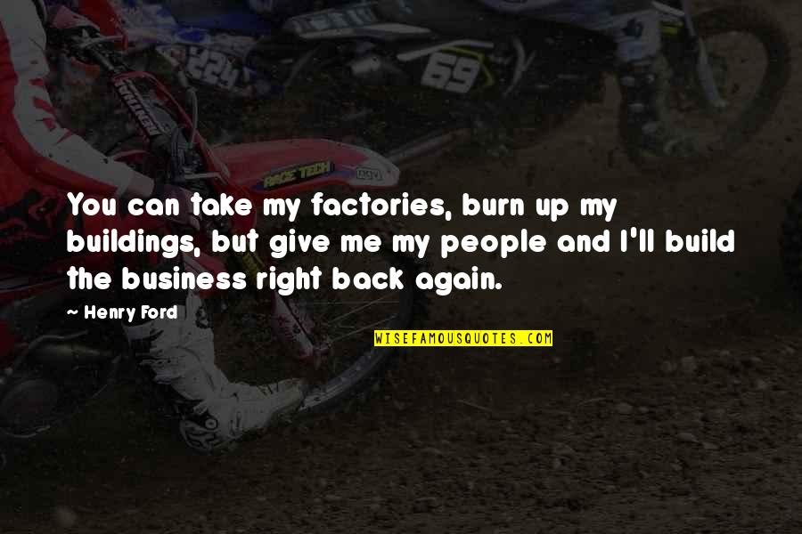 Give And Take Back Quotes By Henry Ford: You can take my factories, burn up my