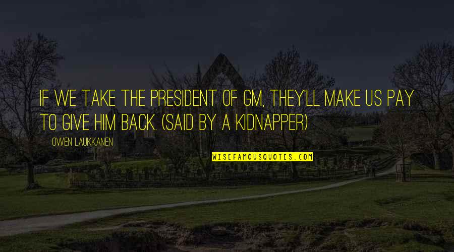 Give And Take Back Quotes By Owen Laukkanen: If we take the president of GM, they'll