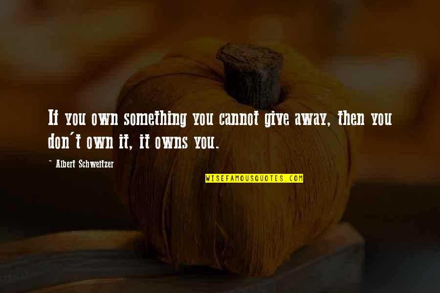 Give Away Quotes By Albert Schweitzer: If you own something you cannot give away,