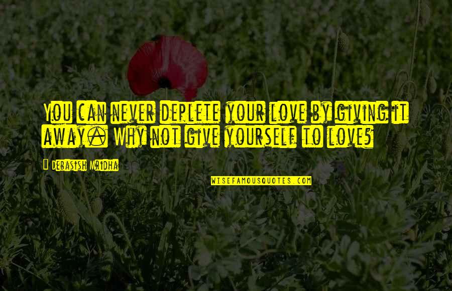 Give Away Quotes By Debasish Mridha: You can never deplete your love by giving