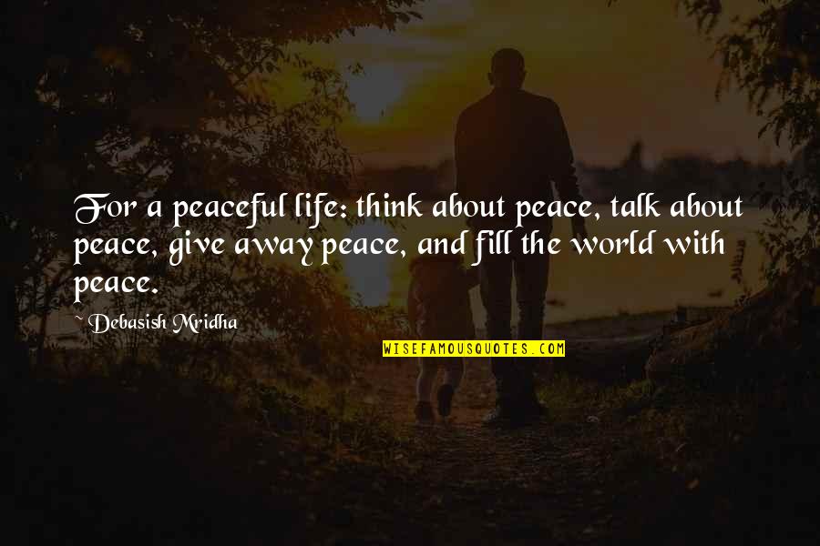 Give Away Quotes By Debasish Mridha: For a peaceful life: think about peace, talk