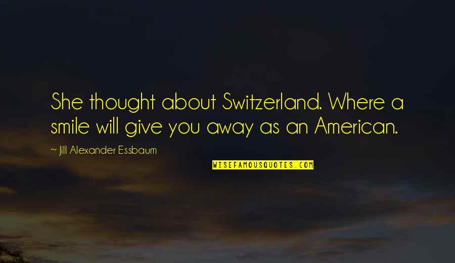 Give Away Quotes By Jill Alexander Essbaum: She thought about Switzerland. Where a smile will