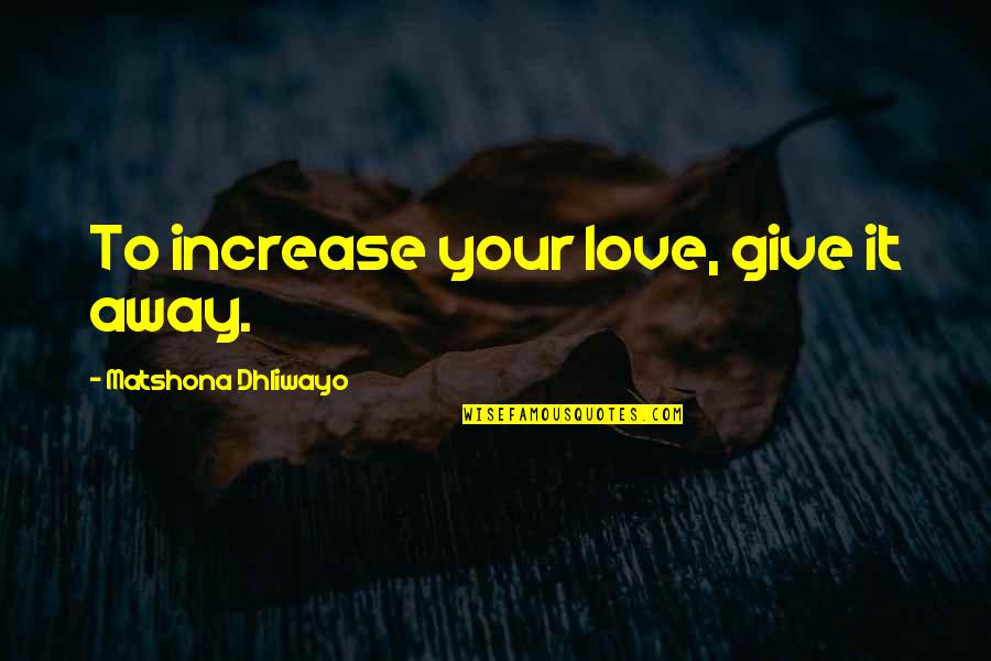 Give Away Quotes By Matshona Dhliwayo: To increase your love, give it away.