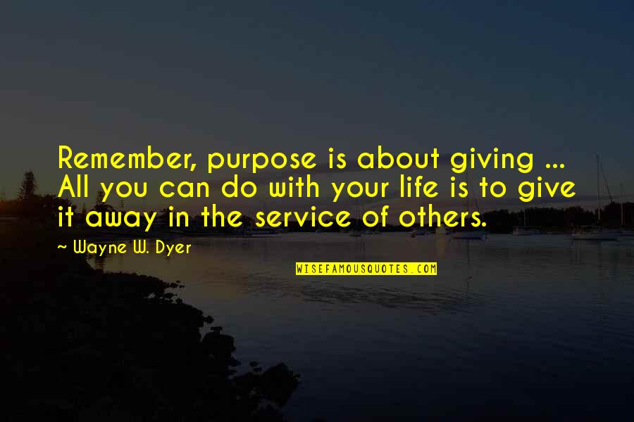 Give Away Quotes By Wayne W. Dyer: Remember, purpose is about giving ... All you