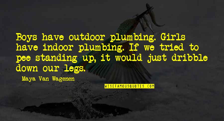 Give Away Your Heart And Soul Quotes By Maya Van Wagenen: Boys have outdoor plumbing. Girls have indoor plumbing. Give Away Your Heart And Soul Quotes By Maya Van Wagenen: Boys have outdoor plumbing. Girls have indoor plumbing.