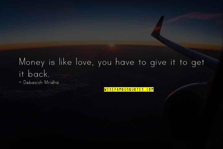 Give Back Love Quotes By Debasish Mridha: Money is like love, you have to give