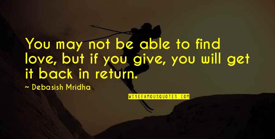 Give Back Love Quotes By Debasish Mridha: You may not be able to find love,