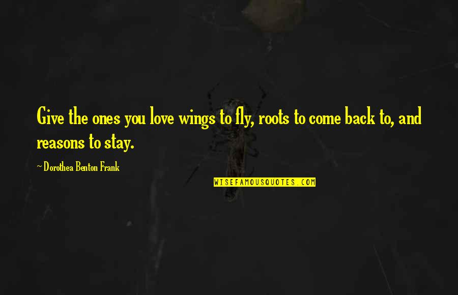 Give Back Love Quotes By Dorothea Benton Frank: Give the ones you love wings to fly,