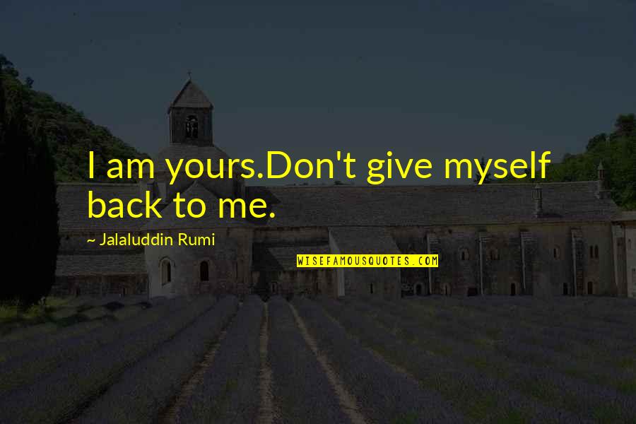 Give Back Love Quotes By Jalaluddin Rumi: I am yours.Don't give myself back to me.