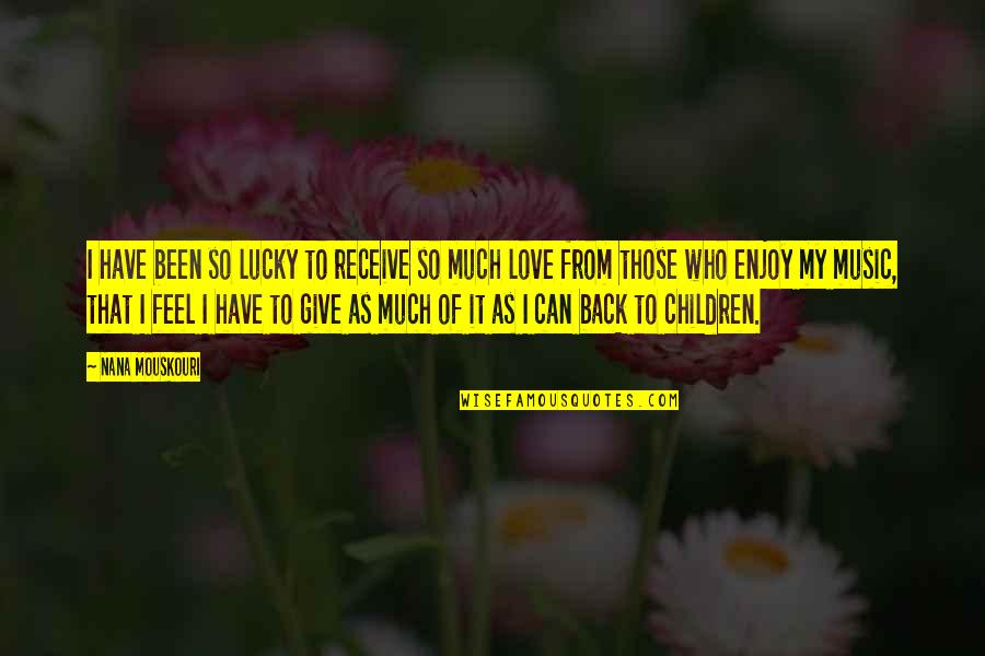 Give Back Love Quotes By Nana Mouskouri: I have been so lucky to receive so