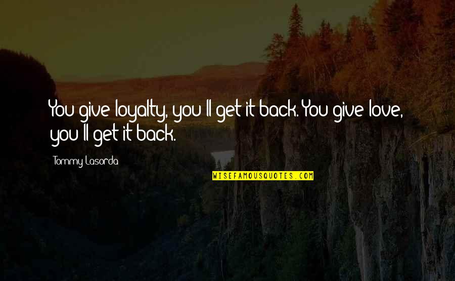 Give Back Love Quotes By Tommy Lasorda: You give loyalty, you'll get it back. You