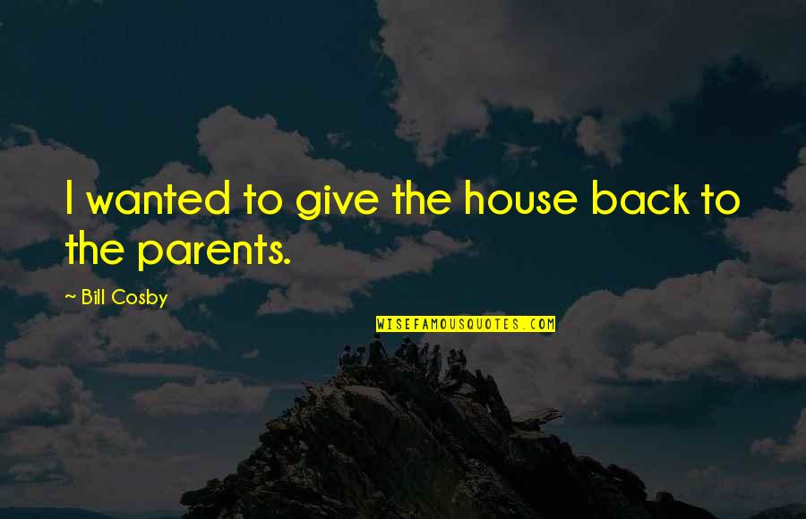 Give Back To Parents Quotes By Bill Cosby: I wanted to give the house back to