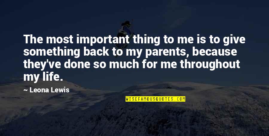 Give Back To Parents Quotes By Leona Lewis: The most important thing to me is to