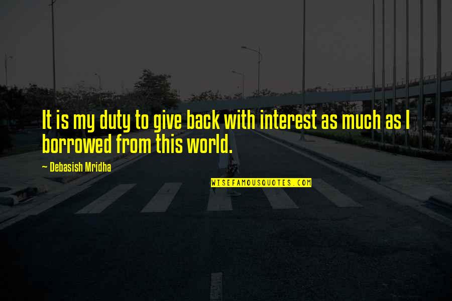 Give Back To The World Quotes By Debasish Mridha: It is my duty to give back with