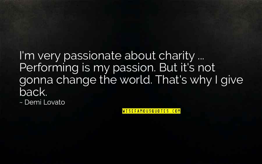 Give Back To The World Quotes By Demi Lovato: I'm very passionate about charity ... Performing is