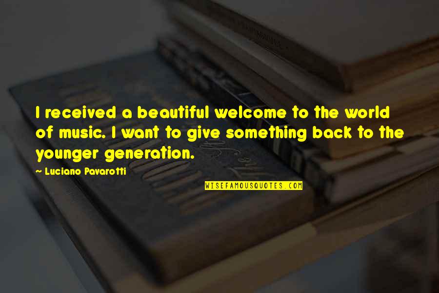 Give Back To The World Quotes By Luciano Pavarotti: I received a beautiful welcome to the world