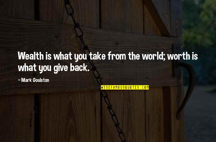Give Back To The World Quotes By Mark Goulston: Wealth is what you take from the world;
