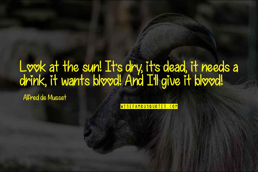 Give Blood Quotes By Alfred De Musset: Look at the sun! It's dry, it's dead,