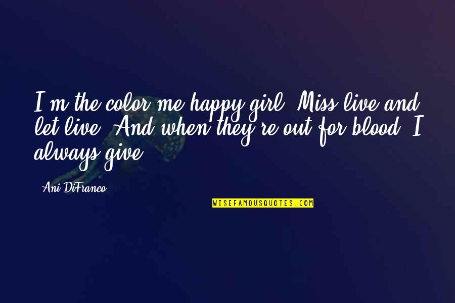 Give Blood Quotes By Ani DiFranco: I'm the color me happy girl, Miss live