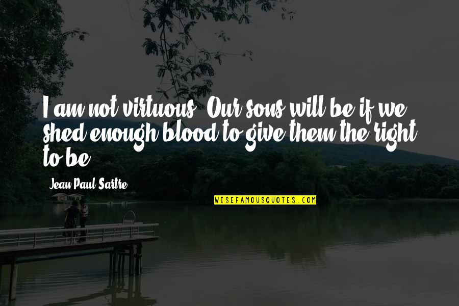 Give Blood Quotes By Jean-Paul Sartre: I am not virtuous. Our sons will be