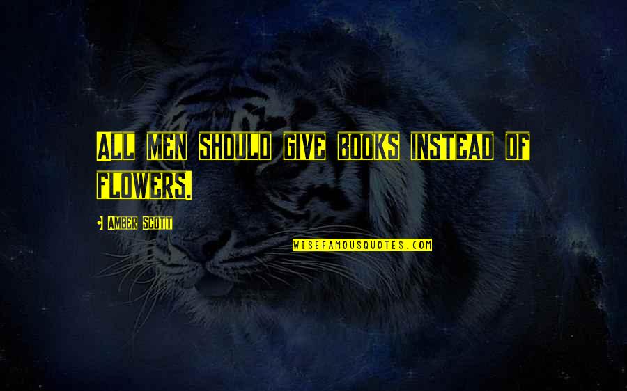 Give Books Quotes By Amber Scott: All men should give books instead of flowers.