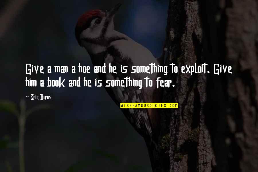 Give Books Quotes By Eric Burns: Give a man a hoe and he is