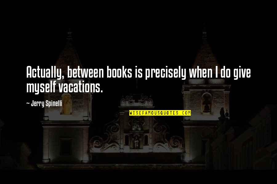 Give Books Quotes By Jerry Spinelli: Actually, between books is precisely when I do