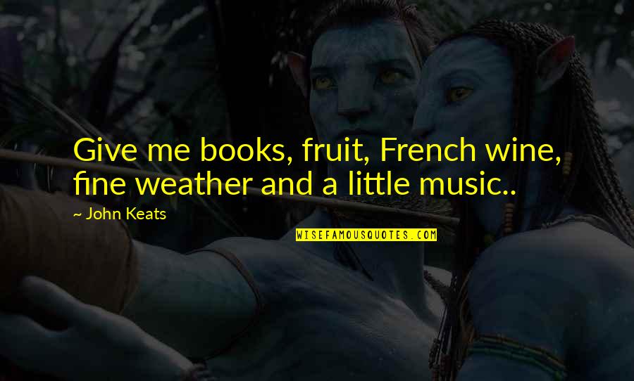 Give Books Quotes By John Keats: Give me books, fruit, French wine, fine weather