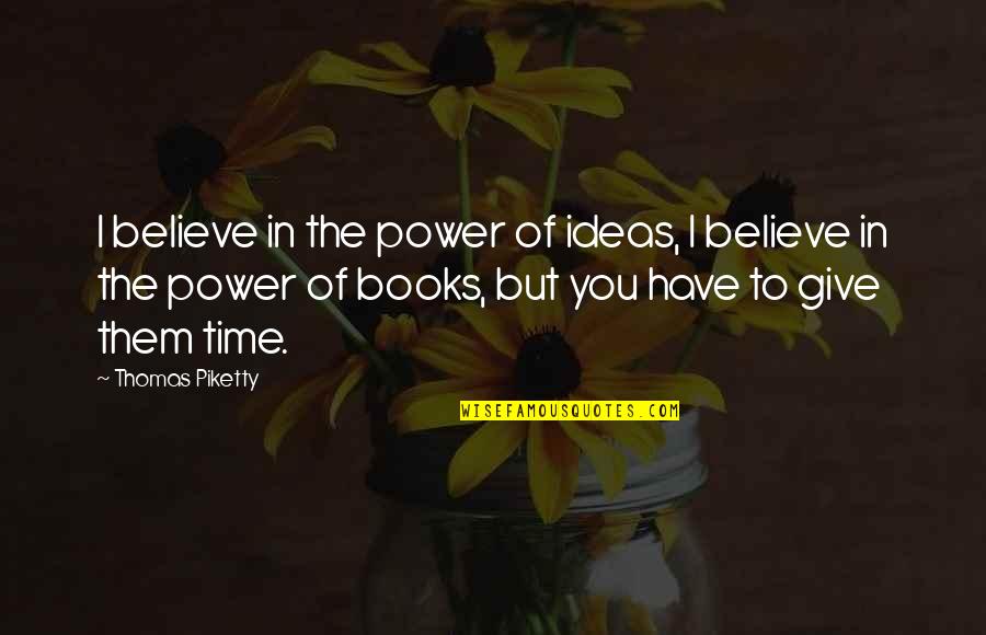 Give Books Quotes By Thomas Piketty: I believe in the power of ideas, I