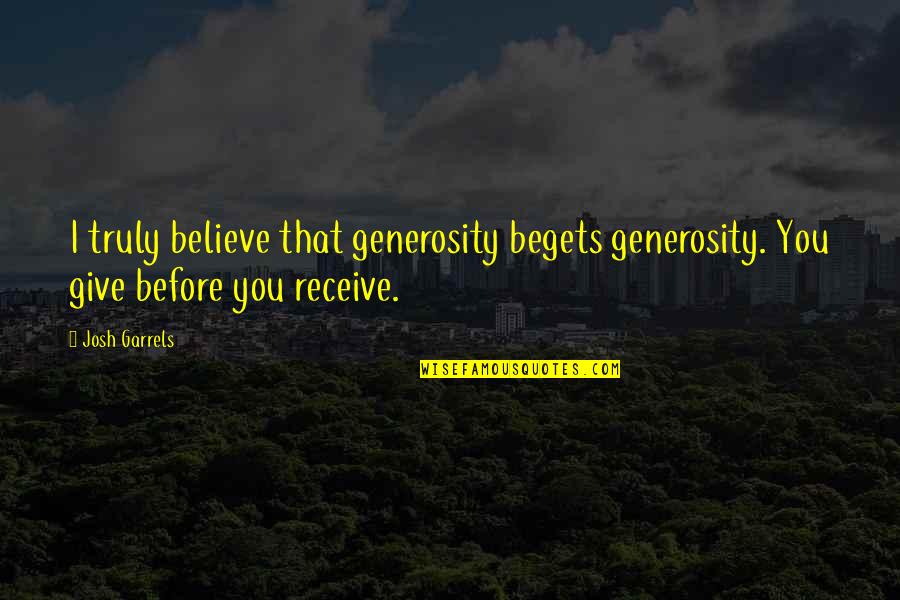 Give But Not Receive Quotes By Josh Garrels: I truly believe that generosity begets generosity. You
