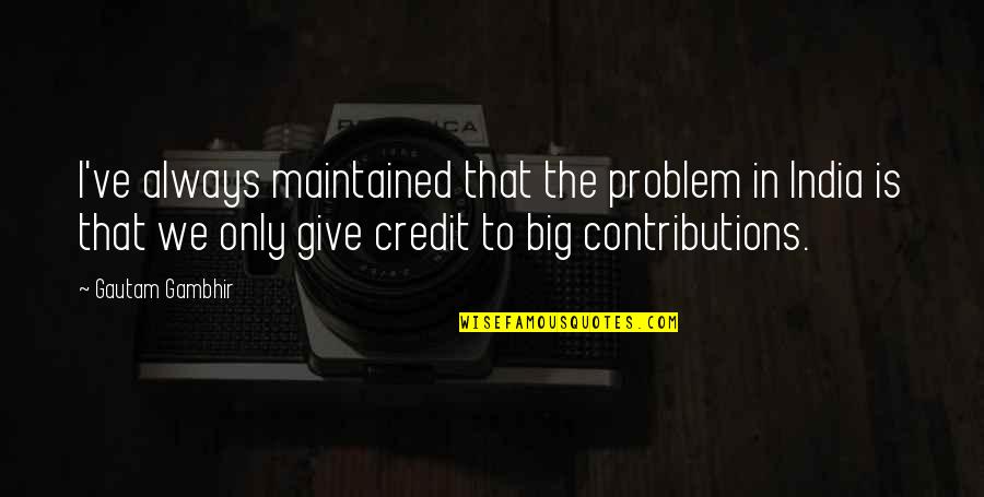 Give Credit Quotes By Gautam Gambhir: I've always maintained that the problem in India Give Credit Quotes By Gautam Gambhir: I've always maintained that the problem in India