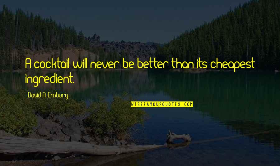 Give Credit To Someone Quotes By David A. Embury: A cocktail will never be better than its Give Credit To Someone Quotes By David A. Embury: A cocktail will never be better than its