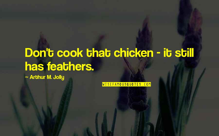 Give Em Hell Quotes By Arthur M. Jolly: Don't cook that chicken - it still has