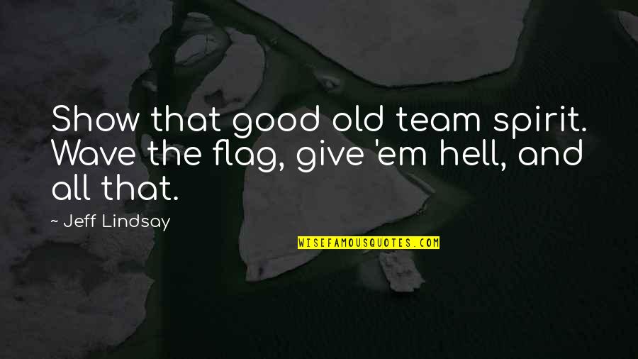 Give Em Hell Quotes By Jeff Lindsay: Show that good old team spirit. Wave the