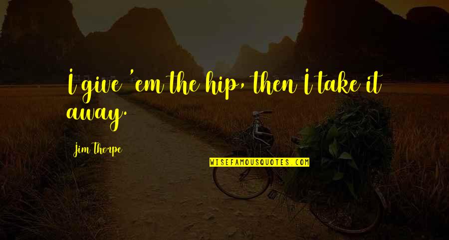 Give Em Quotes By Jim Thorpe: I give 'em the hip, then I take Give Em Quotes By Jim Thorpe: I give 'em the hip, then I take