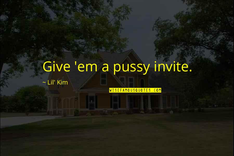 Give Em Quotes By Lil' Kim: Give 'em a pussy invite. Give Em Quotes By Lil' Kim: Give 'em a pussy invite.
