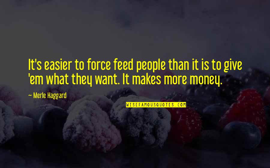 Give Em Quotes By Merle Haggard: It's easier to force feed people than it Give Em Quotes By Merle Haggard: It's easier to force feed people than it