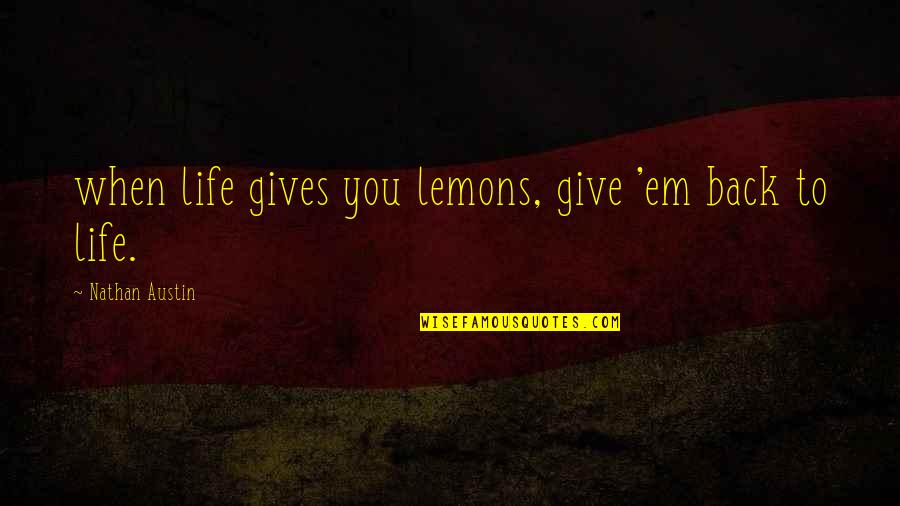 Give Em Quotes By Nathan Austin: when life gives you lemons, give 'em back Give Em Quotes By Nathan Austin: when life gives you lemons, give 'em back
