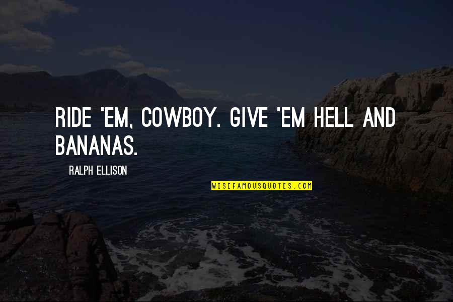 Give Em Quotes By Ralph Ellison: Ride 'em, cowboy. Give 'em hell and bananas. Give Em Quotes By Ralph Ellison: Ride 'em, cowboy. Give 'em hell and bananas.