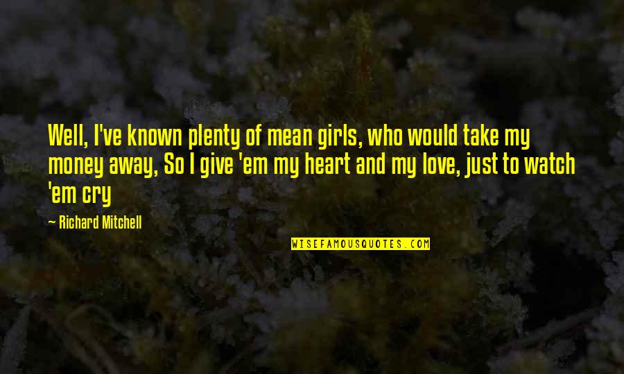 Give Em Quotes By Richard Mitchell: Well, I've known plenty of mean girls, who Give Em Quotes By Richard Mitchell: Well, I've known plenty of mean girls, who