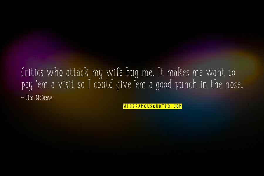 Give Em Quotes By Tim McGraw: Critics who attack my wife bug me. It Give Em Quotes By Tim McGraw: Critics who attack my wife bug me. It