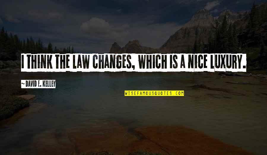 Give Everything Away Quotes By David E. Kelley: I think the law changes, which is a