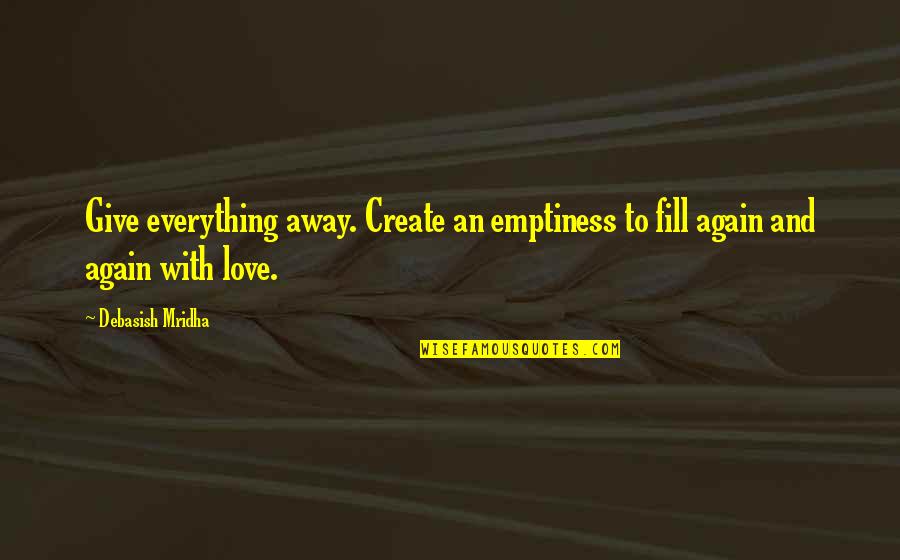 Give Everything Away Quotes By Debasish Mridha: Give everything away. Create an emptiness to fill